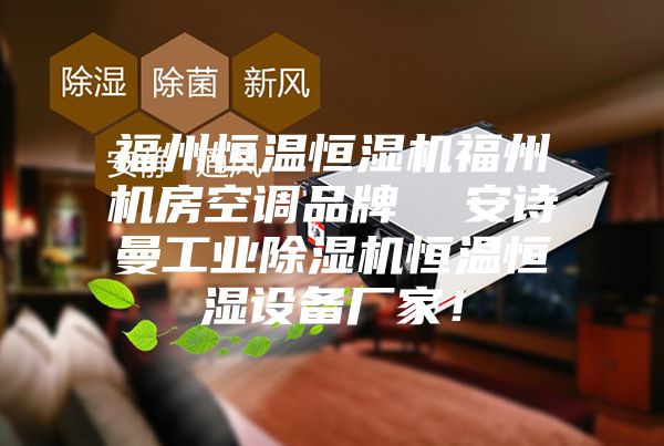 福州恒溫恒濕機(jī)福州機(jī)房空調(diào)品牌  安詩曼工業(yè)除濕機(jī)恒溫恒濕設(shè)備廠家！