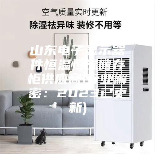 山東電子顯示器件恒溫恒濕儲存柜供應商(行業解密:2023已更新)