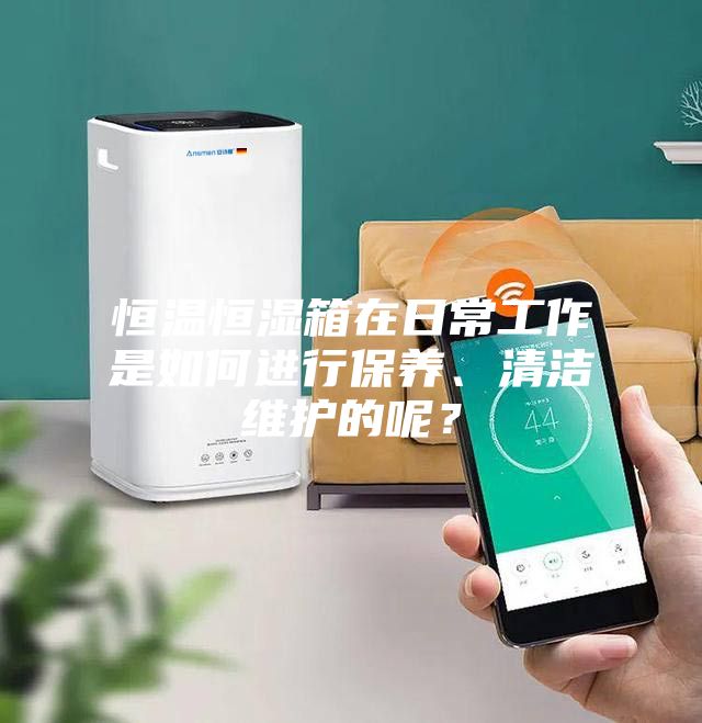 恒溫恒濕箱在日常工作是如何進(jìn)行保養(yǎng)、清潔維護(hù)的呢？