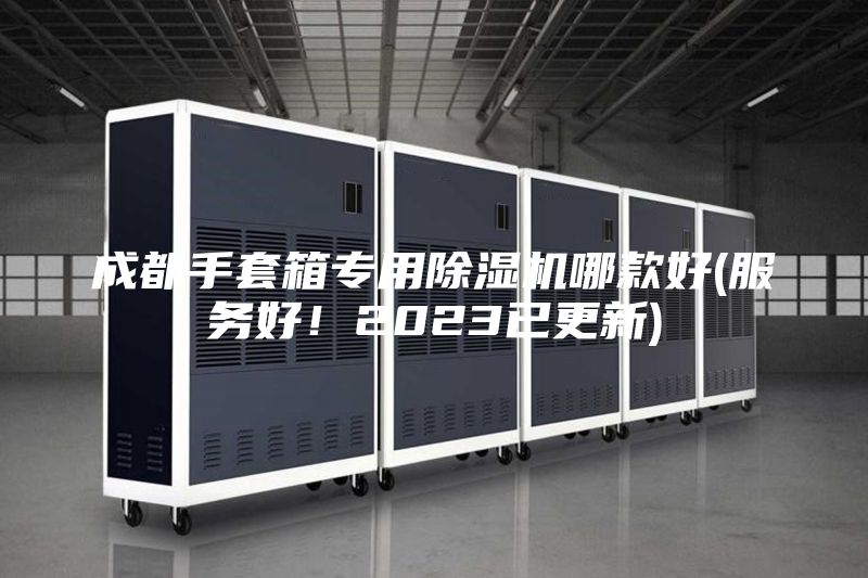 成都手套箱專用除濕機(jī)哪款好(服務(wù)好！2023已更新)