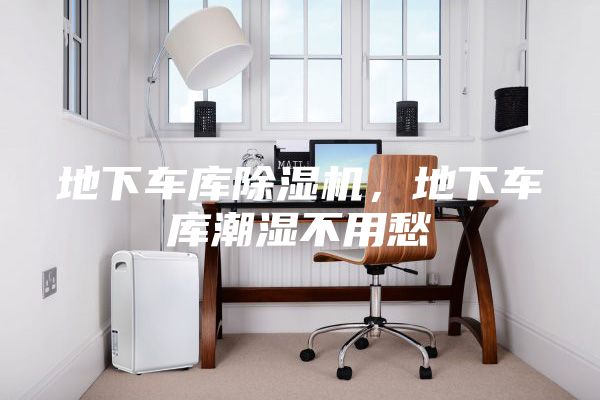 地下車庫(kù)除濕機(jī),地下車庫(kù)潮濕不用愁