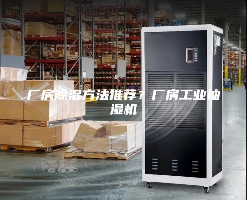 廠房除濕方法推薦？廠房工業抽濕機