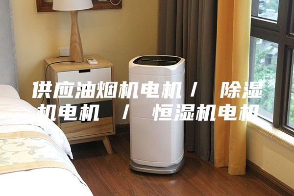 供應油煙機電機／ 除濕機電機 ／ 恒濕機電機