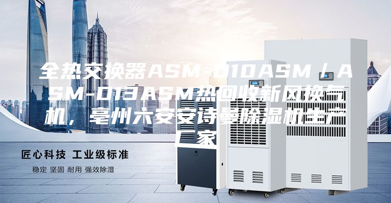 全熱交換器ASM-D10ASM／ASM-D13ASM熱回收新風換氣機，亳州六安安詩曼除濕機生產廠家