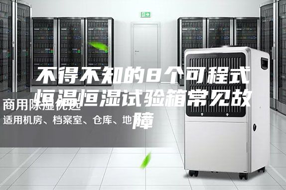 不得不知的8個(gè)可程式恒溫恒濕試驗(yàn)箱常見故障
