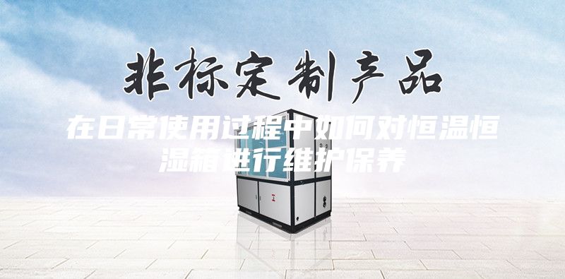 在日常使用過程中如何對(duì)恒溫恒濕箱進(jìn)行維護(hù)保養(yǎng)