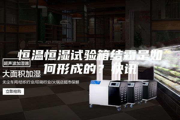 恒溫恒濕試驗箱結(jié)霜是如何形成的？快訊