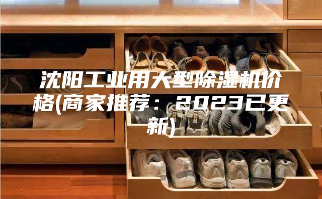 沈陽工業用大型除濕機價格(商家推薦:2023已更新)