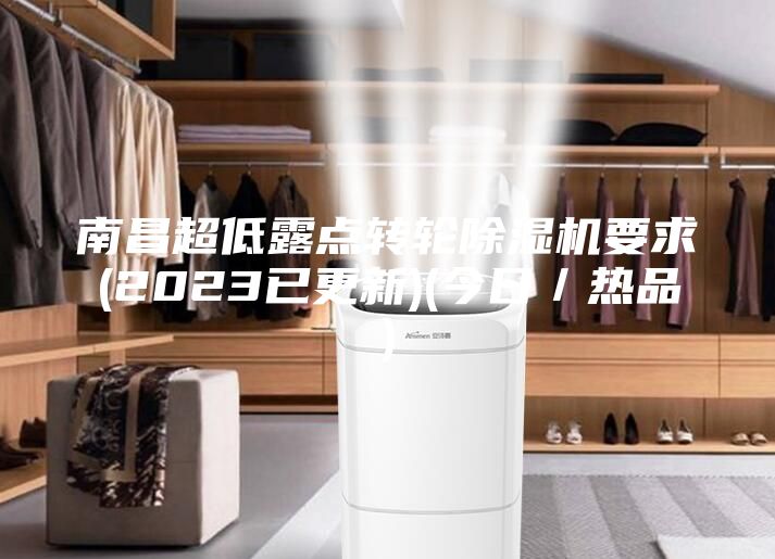 南昌超低露點轉輪除濕機要求(2023已更新)(今日/熱品)