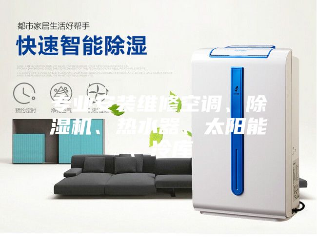 專業(yè)安裝維修空調(diào)、除濕機(jī)、熱水器、太陽(yáng)能、冷庫(kù)