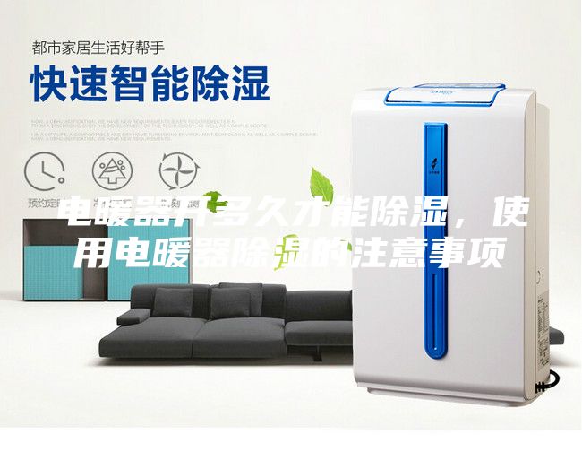 電暖器開(kāi)多久才能除濕，使用電暖器除濕的注意事項(xiàng)