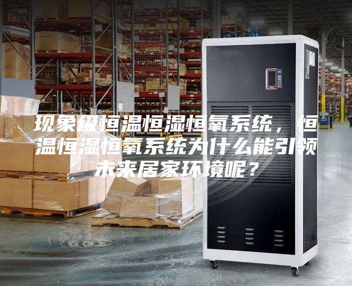 現(xiàn)象級恒溫恒濕恒氧系統(tǒng),恒溫恒濕恒氧系統(tǒng)為什么能引領(lǐng)未來居家環(huán)境呢?