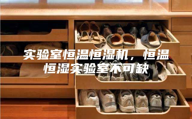 實驗室恒溫恒濕機,恒溫恒濕實驗室不可缺