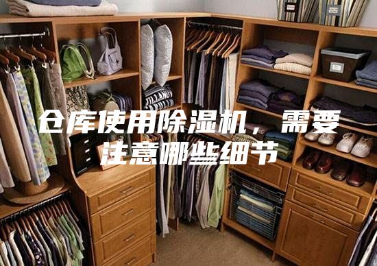 倉庫使用除濕機，需要注意哪些細節