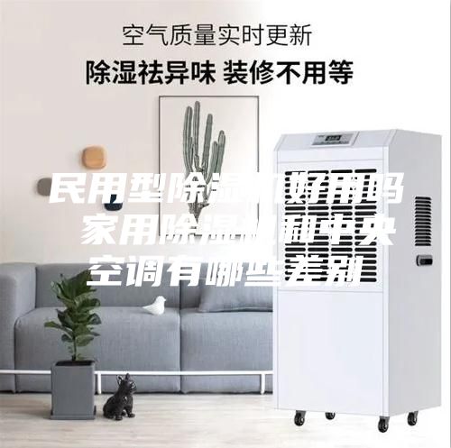 民用型除濕機(jī)好用嗎 家用除濕機(jī)和中央空調(diào)有哪些差別
