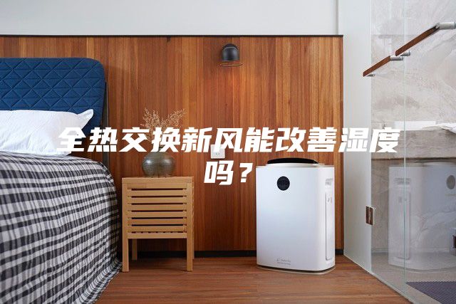 全熱交換新風能改善濕度嗎？