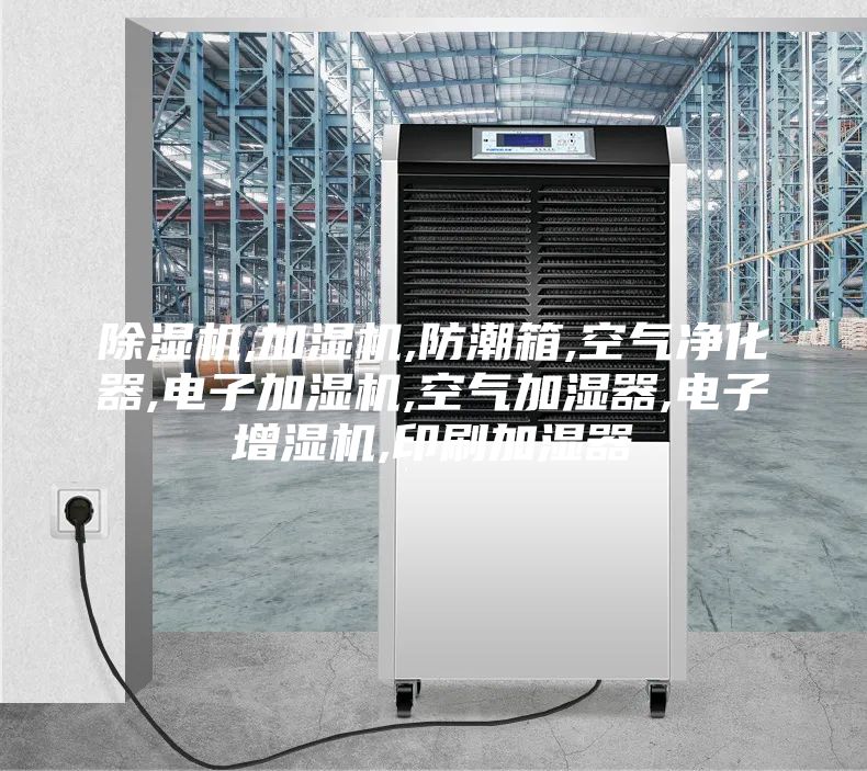 除濕機(jī),加濕機(jī),防潮箱,空氣凈化器,電子加濕機(jī),空氣加濕器,電子增濕機(jī),印刷加濕器