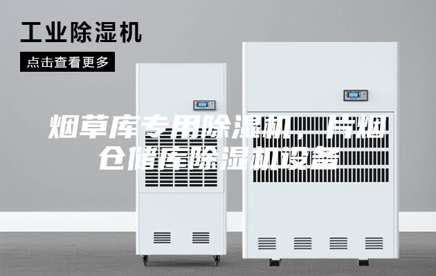 煙草庫(kù)專(zhuān)用除濕機(jī)，片煙倉(cāng)儲(chǔ)庫(kù)除濕機(jī)設(shè)備