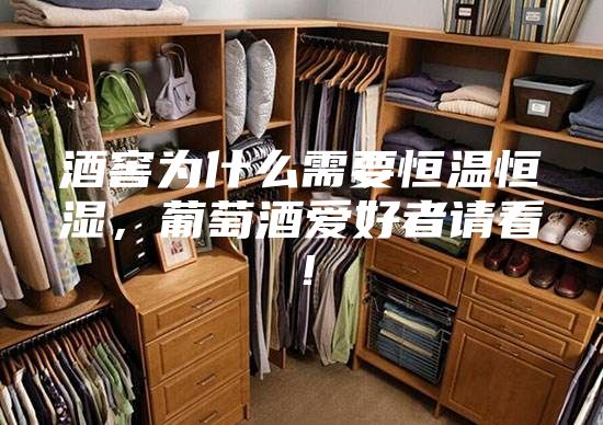 酒窖為什么需要恒溫恒濕，葡萄酒愛好者請(qǐng)看！