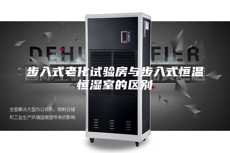 步入式老化試驗(yàn)房與步入式恒溫恒濕室的區(qū)別