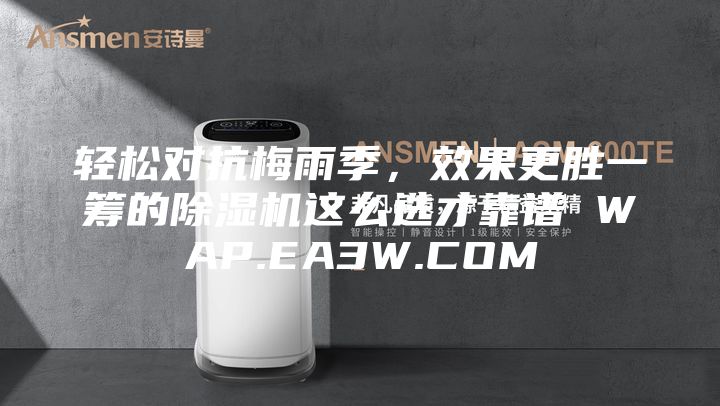 輕松對抗梅雨季，效果更勝一籌的除濕機(jī)這么選才靠譜 WAP.EA3W.COM