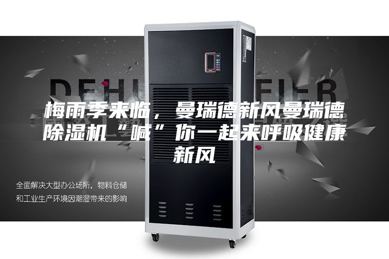 梅雨季來臨，曼瑞德新風(fēng)曼瑞德除濕機(jī)“喊”你一起來呼吸健康新風(fēng)