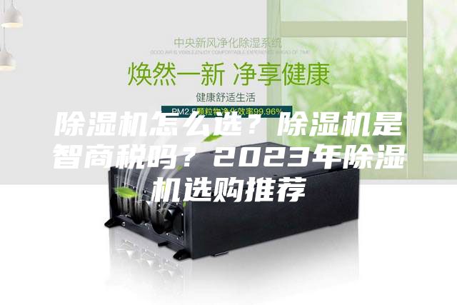 除濕機怎么選？除濕機是智商稅嗎？2023年除濕機選購推薦