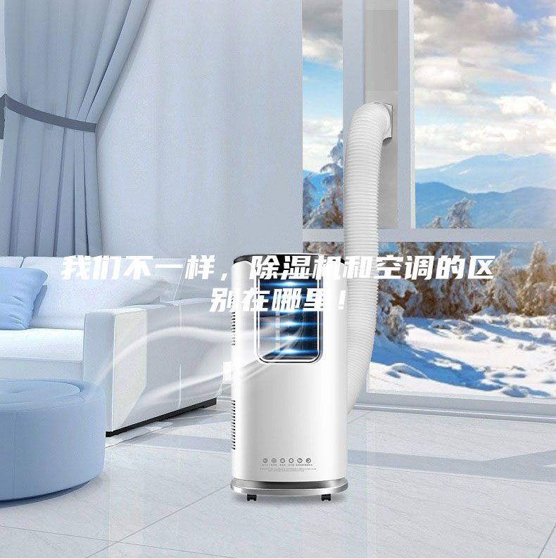 我們不一樣，除濕機(jī)和空調(diào)的區(qū)別在哪里！