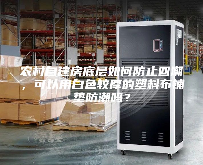 農(nóng)村自建房底層如何防止回潮,可以用白色較厚的塑料布鋪墊防潮嗎?