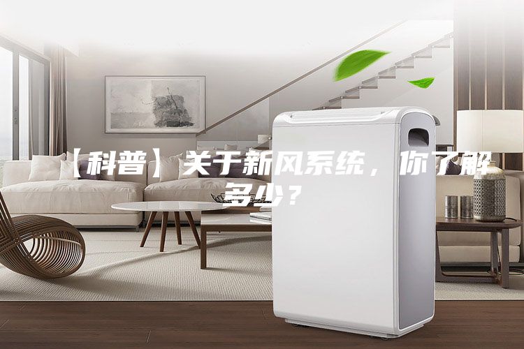 【科普】關(guān)于新風(fēng)系統(tǒng)，你了解多少？