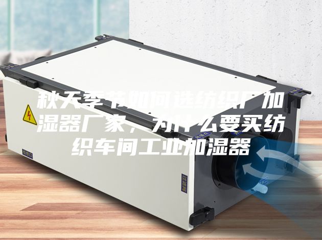 秋天季節(jié)如何選紡織廠加濕器廠家，為什么要買(mǎi)紡織車(chē)間工業(yè)加濕器
