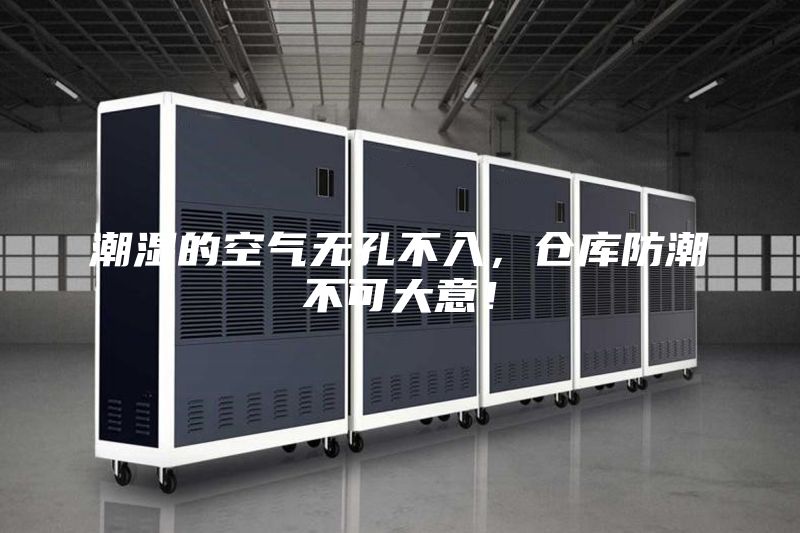 潮濕的空氣無(wú)孔不入，倉(cāng)庫(kù)防潮不可大意！
