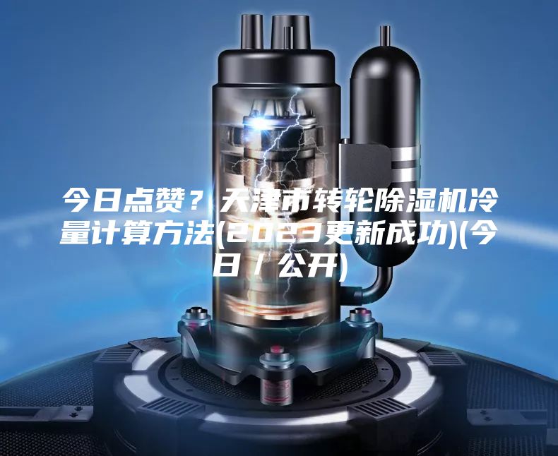今日點贊？天津市轉輪除濕機冷量計算方法(2023更新成功)(今日／公開)