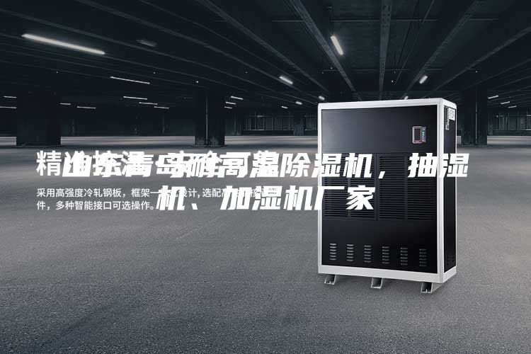山東青島耐高溫除濕機，抽濕機、加濕機廠家