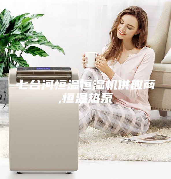 七臺(tái)河恒溫恒濕機(jī)供應(yīng)商,恒溫?zé)岜?/></p>
                            <p style=