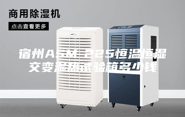 宿州ASM-225恒溫恒濕交變濕熱試驗(yàn)箱多少錢