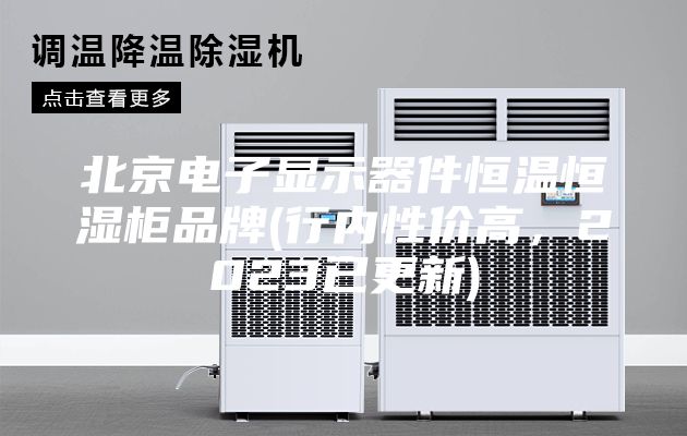 北京電子顯示器件恒溫恒濕柜品牌(行內性價高，2023已更新)