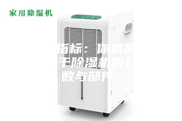 1.硬性指標:你最需要了解的關于除濕機的幾個參數與部件。
