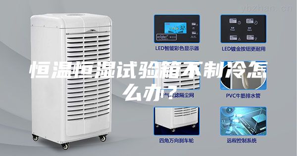 恒溫恒濕試驗箱不制冷怎么辦？