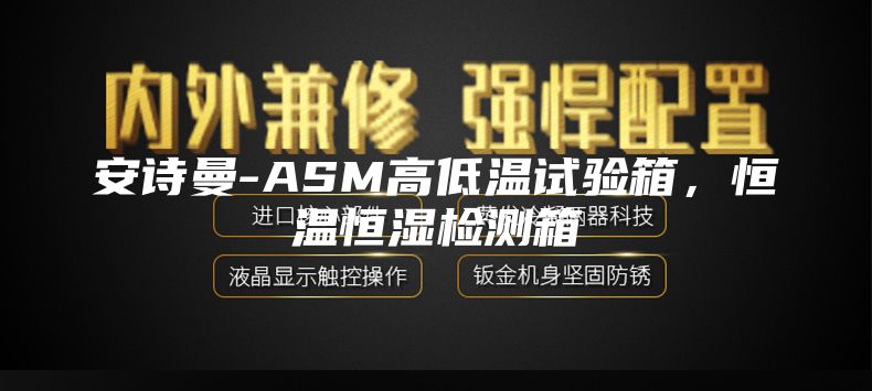安詩曼-ASM高低溫試驗箱，恒溫恒濕檢測箱