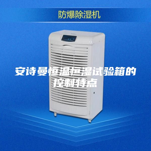 安詩(shī)曼恒溫恒濕試驗(yàn)箱的控制特點(diǎn)