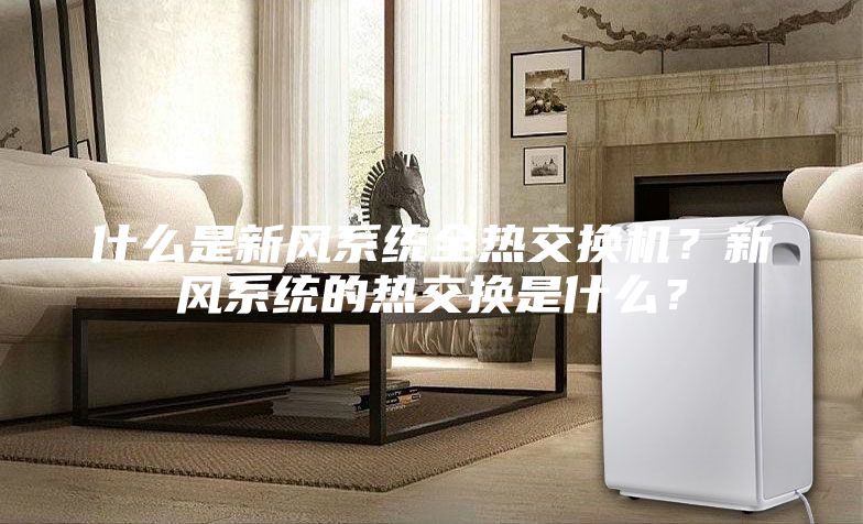 什么是新風(fēng)系統(tǒng)全熱交換機(jī)？新風(fēng)系統(tǒng)的熱交換是什么？