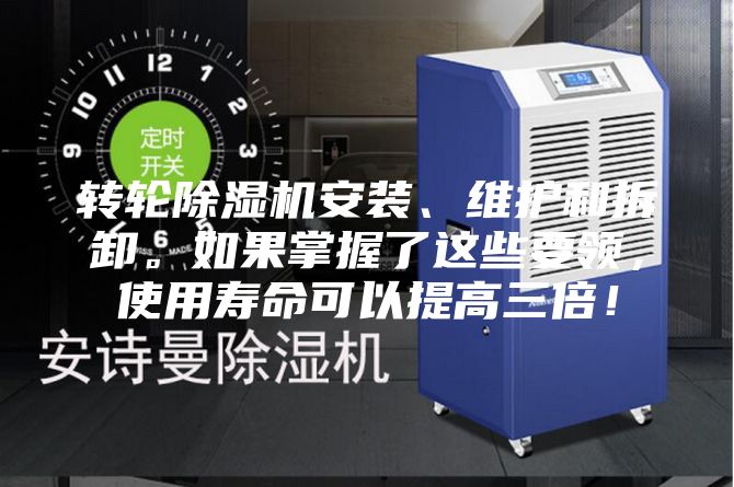 轉(zhuǎn)輪除濕機安裝、維護和拆卸。如果掌握了這些要領(lǐng)，使用壽命可以提高三倍！