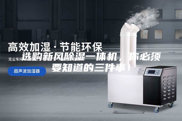 選購新風除濕一體機，你必須要知道的三件事！
