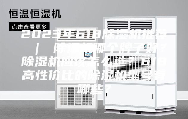 2023年618除濕機推薦 ｜ 除濕機哪個牌子好？除濕機應該怎么選？618高性價比的除濕機型號有哪些？