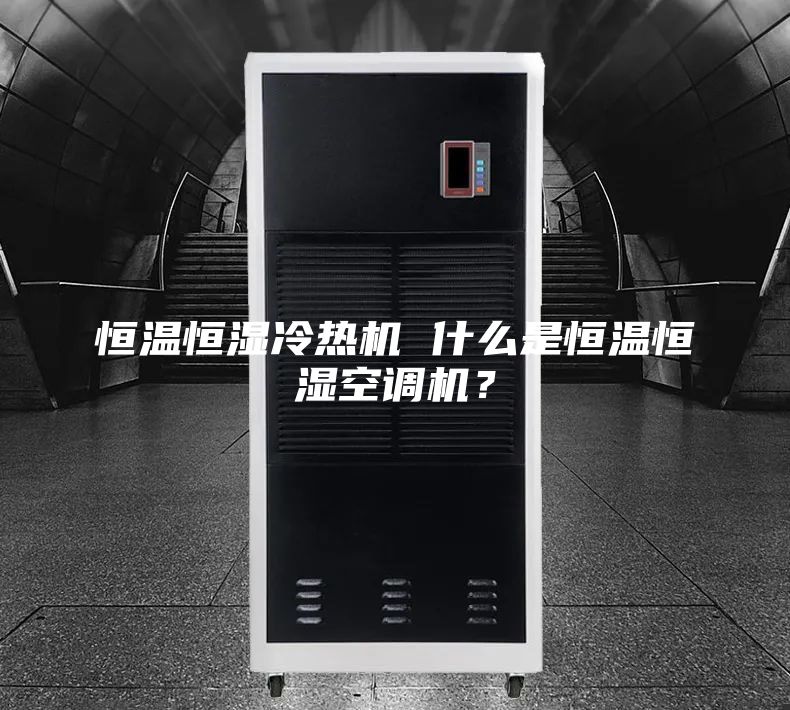 恒溫恒濕冷熱機(jī) 什么是恒溫恒濕空調(diào)機(jī)？