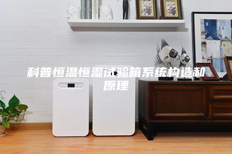 科普恒溫恒濕試驗箱系統(tǒng)構造和原理