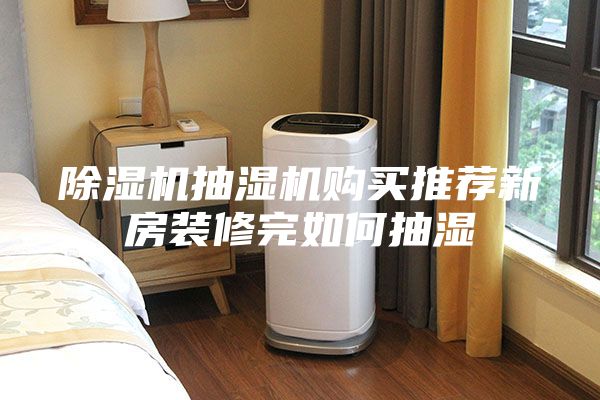 除濕機抽濕機購買推薦新房裝修完如何抽濕