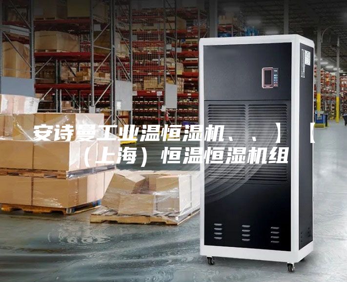 安詩曼工業溫恒濕機、、】【（上海）恒溫恒濕機組