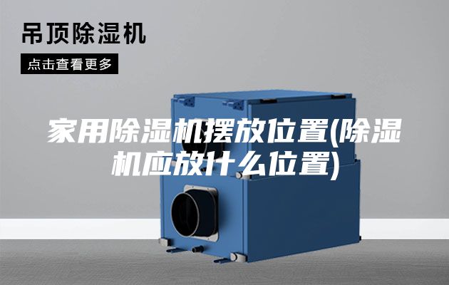 家用除濕機擺放位置(除濕機應放什么位置)